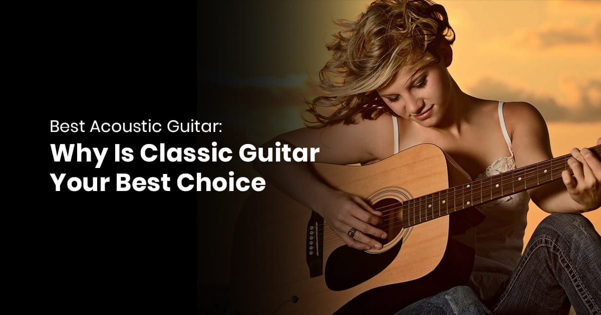 Best Acoustic Guitar- Why Is Classic Guitar Your Best Choice